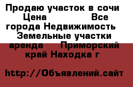 Продаю участок в сочи › Цена ­ 700 000 - Все города Недвижимость » Земельные участки аренда   . Приморский край,Находка г.